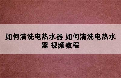 如何清洗电热水器 如何清洗电热水器 视频教程